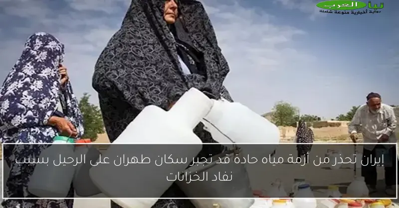 إيران تحذر من أزمة مياه حادة قد تجبر سكان طهران على الرحيل بسبب نفاد الخزانات