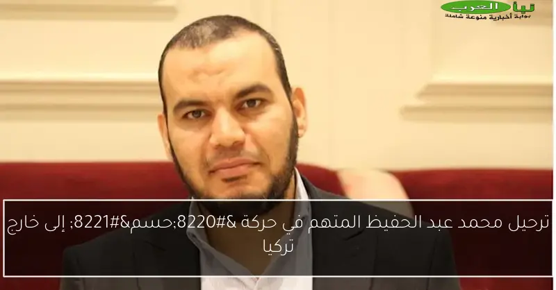ترحيل محمد عبد الحفيظ المتهم في حركة “حسم” إلى خارج تركيا