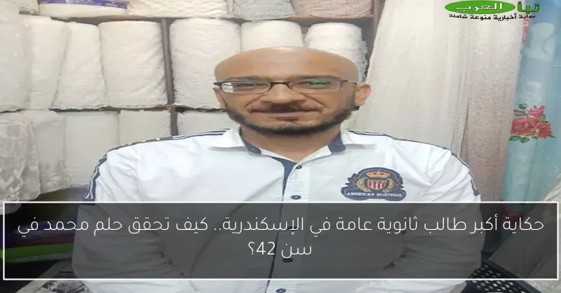 حكاية أكبر طالب ثانوية عامة في الإسكندرية.. كيف تحقق حلم محمد في سن 42؟