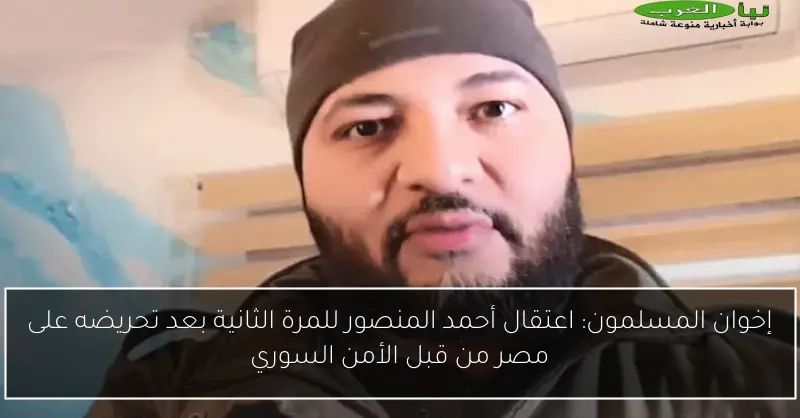 إخوان المسلمون: اعتقال أحمد المنصور للمرة الثانية بعد تحريضه على مصر من قبل الأمن السوري