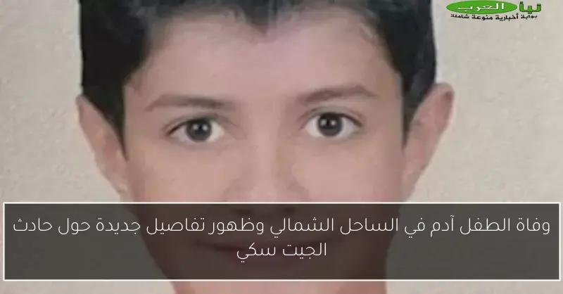 وفاة الطفل آدم في الساحل الشمالي وظهور تفاصيل جديدة حول حادث الجيت سكي