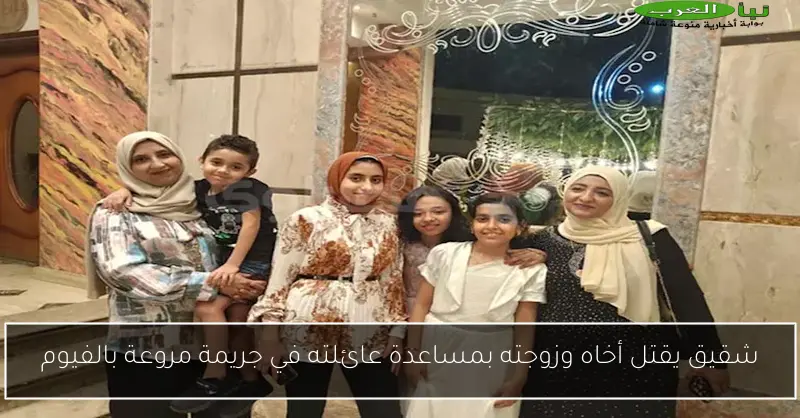 شقيق يقتل أخاه وزوجته بمساعدة عائلته في جريمة مروعة بالفيوم
