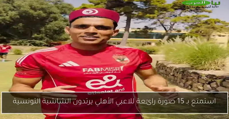 استمتع بـ 15 صورة رائعة للاعبي الأهلي يرتدون الشاشية التونسية