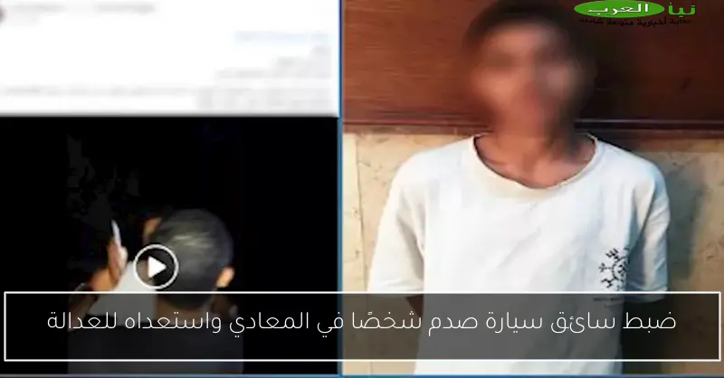 ضبط سائق سيارة صدم شخصًا في المعادي واستعداه للعدالة