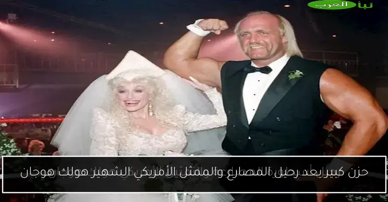 حزن كبير بعد رحيل المصارع والممثل الأمريكي الشهير هولك هوجان