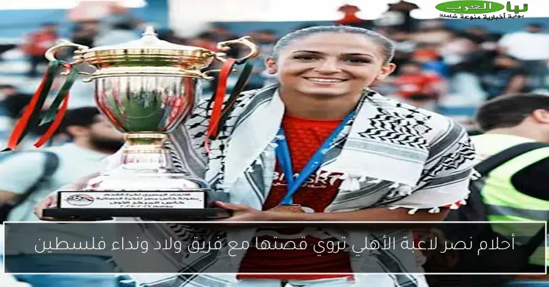 أحلام نصر لاعبة الأهلي تروي قصتها مع فريق ولاد ونداء فلسطين