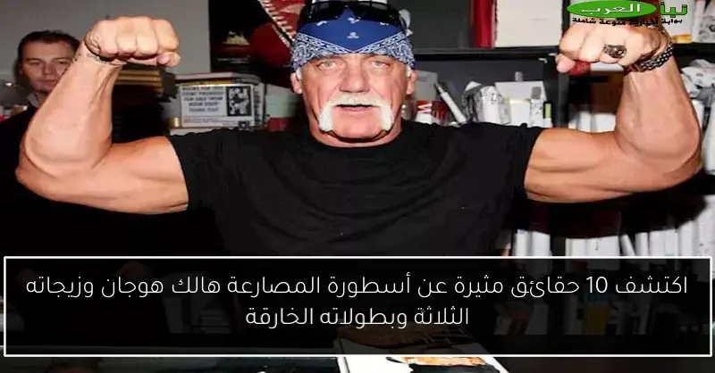 اكتشف 10 حقائق مثيرة عن أسطورة المصارعة هالك هوجان وزيجاته الثلاثة وبطولاته الخارقة
