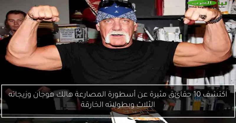 اكتشف 10 حقائق مثيرة عن أسطورة المصارعة هالك هوجان وزيجاته الثلاث وبطولاته الخارقة