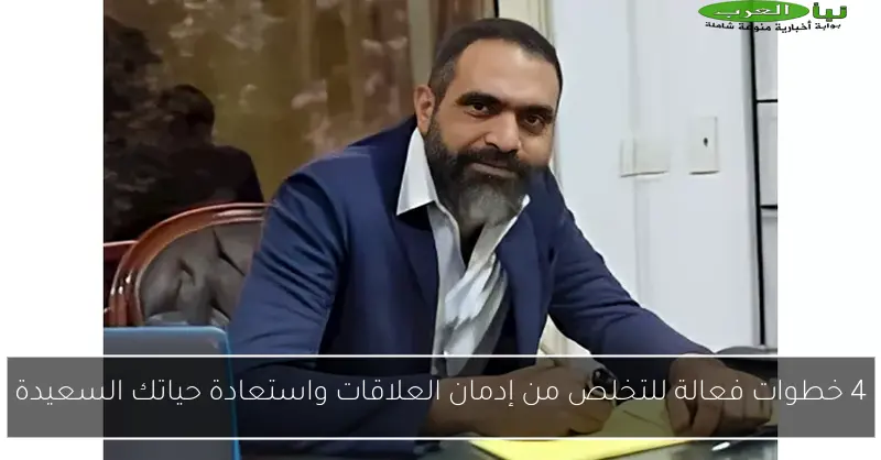 4 خطوات فعالة للتخلص من إدمان العلاقات واستعادة حياتك السعيدة