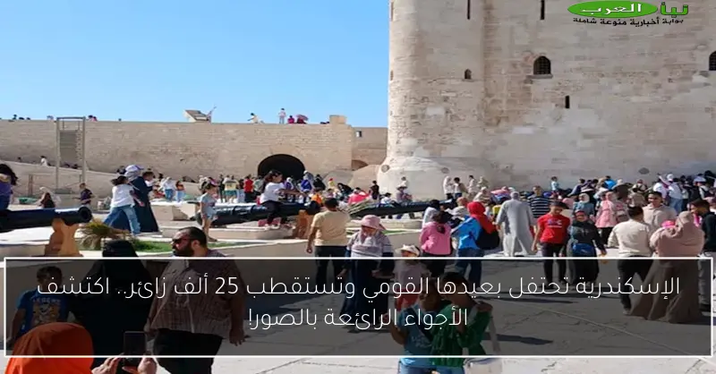 الإسكندرية تحتفل بعيدها القومي وتستقطب 25 ألف زائر.. اكتشف الأجواء الرائعة بالصور!