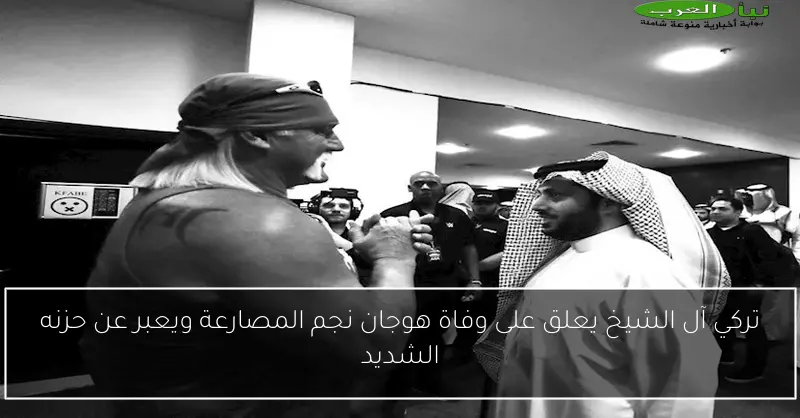 تركي آل الشيخ يعلق على وفاة هوجان نجم المصارعة ويعبر عن حزنه الشديد