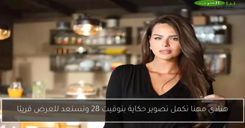 هنادي مهنا تكمل تصوير حكاية بتوقيت 28 وتستعد للعرض قريبًا