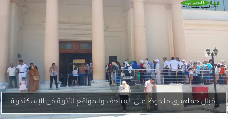إقبال جماهيري ملحوظ على المتاحف والمواقع الأثرية في الإسكندرية
