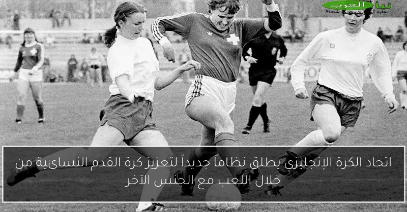 اتحاد الكرة الإنجليزي يطلق نظاماً جديداً لتعزيز كرة القدم النسائية من خلال اللعب مع الجنس الآخر