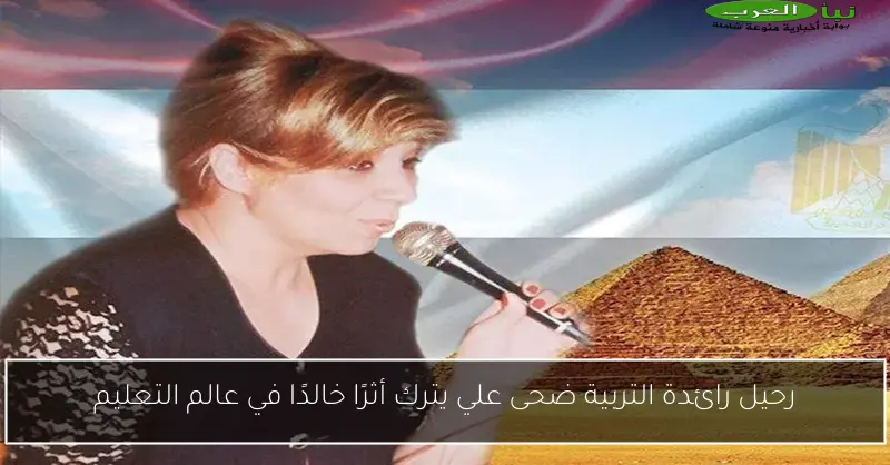 رحيل رائدة التربية ضحى علي يترك أثرًا خالدًا في عالم التعليم