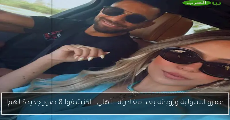 عمرو السولية وزوجته بعد مغادرته الأهلي.. اكتشفوا 8 صور جديدة لهم!