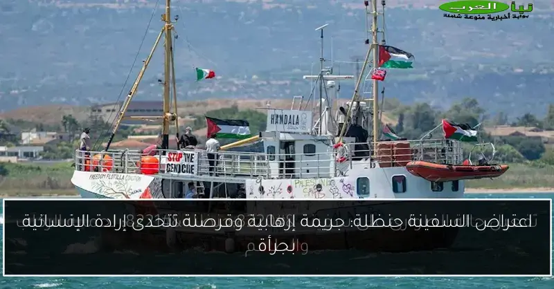 اعتراض السفينة حنظلة: جريمة إرهابية وقرصنة تتحدى إرادة الإنسانية بجرأة