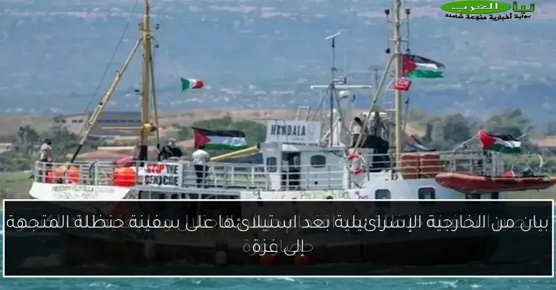 بيان من الخارجية الإسرائيلية بعد استيلائها على سفينة حنظلة المتجهة إلى غزة