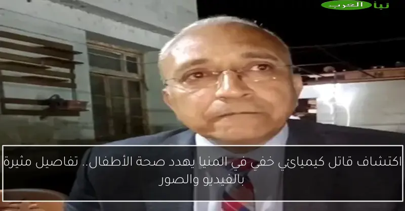 اكتشاف قاتل كيميائي خفي في المنيا يهدد صحة الأطفال.. تفاصيل مثيرة بالفيديو والصور