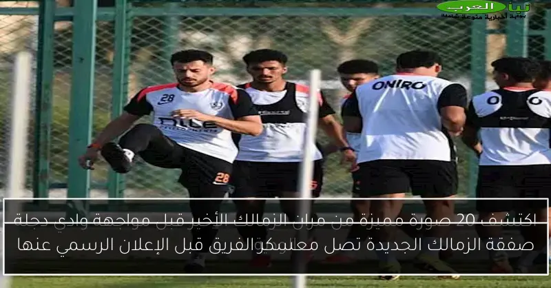 صفقة الزمالك الجديدة تصل معسكر الفريق قبل الإعلان الرسمي عنها