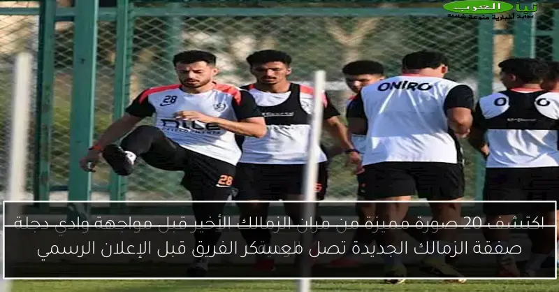 صفقة الزمالك الجديدة تصل معسكر الفريق قبل الإعلان الرسمي