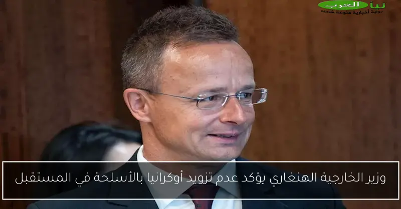 وزير الخارجية الهنغاري يؤكد عدم تزويد أوكرانيا بالأسلحة في المستقبل