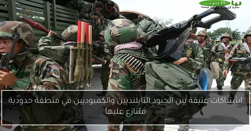 اشتباكات عنيفة بين الجنود التايلنديين والكمبوديين في منطقة حدودية متنازع عليها
