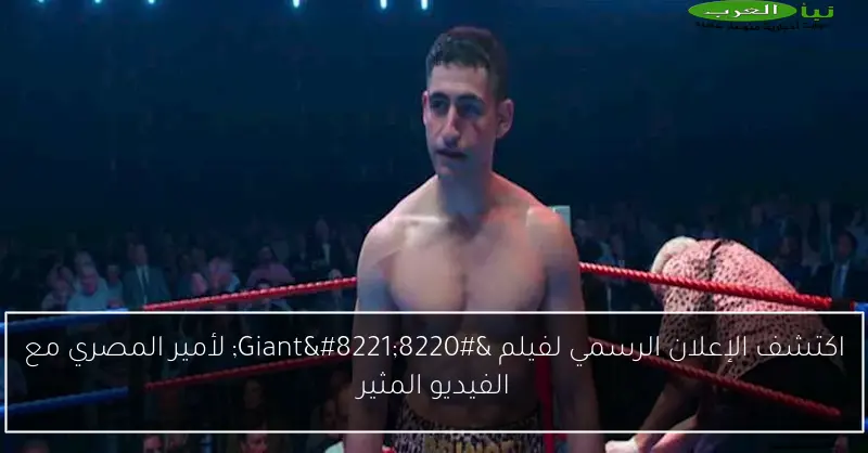 اكتشف الإعلان الرسمي لفيلم “Giant” لأمير المصري مع الفيديو المثير