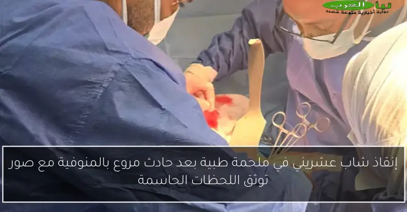 إنقاذ شاب عشريني في ملحمة طبية بعد حادث مروع بالمنوفية مع صور توثق اللحظات الحاسمة