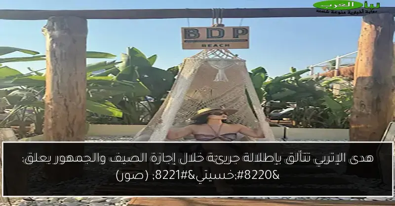 هدى الإتربي تتألق بإطلالة جريئة خلال إجازة الصيف والجمهور يعلق: “خسيتي” (صور)