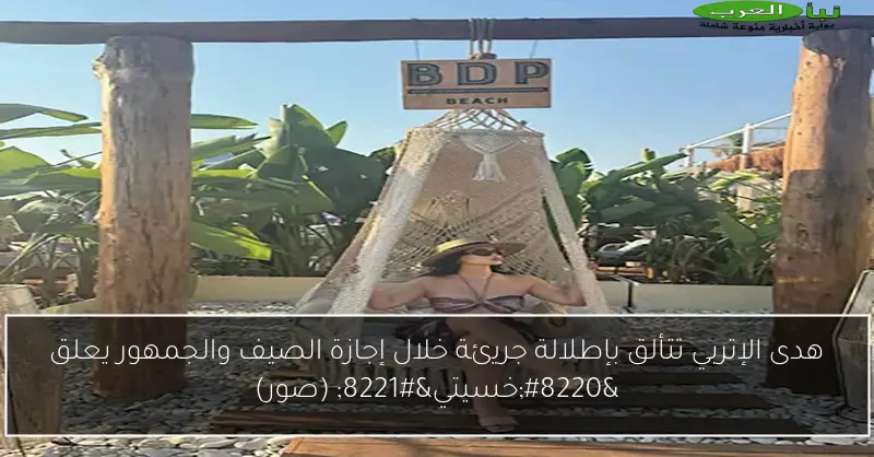 هدى الإتربي تتألق بإطلالة جريئة خلال إجازة الصيف والجمهور يعلق “خسيتي” (صور)