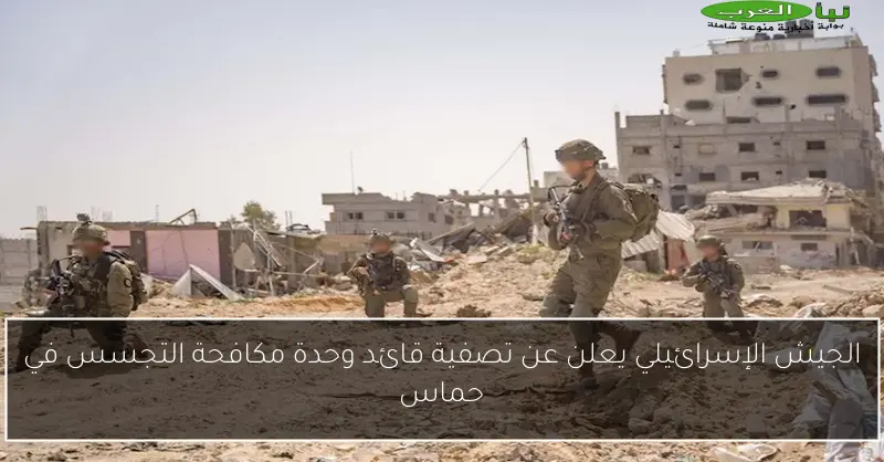 الجيش الإسرائيلي يعلن عن تصفية قائد وحدة مكافحة التجسس في حماس
