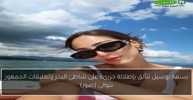 بسمة بوسيل تتألق بإطلالة جريئة على شاطئ البحر وتعليقات الجمهور تتوالى (صور)