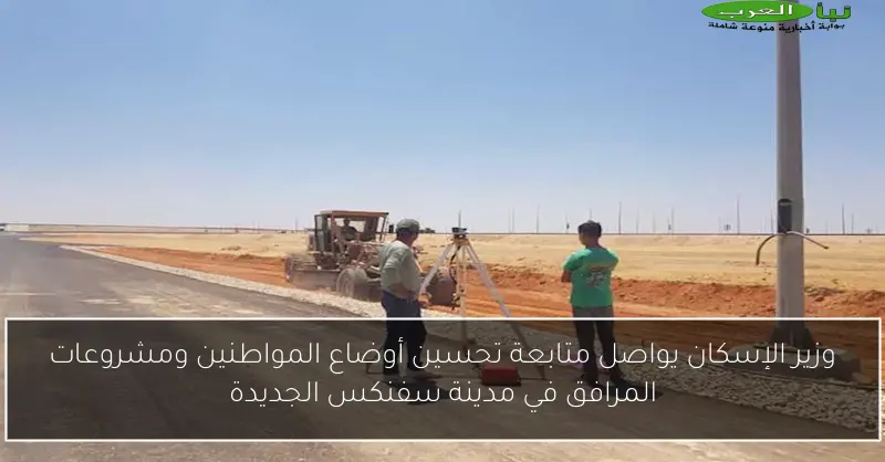 وزير الإسكان يواصل متابعة تحسين أوضاع المواطنين ومشروعات المرافق في مدينة سفنكس الجديدة