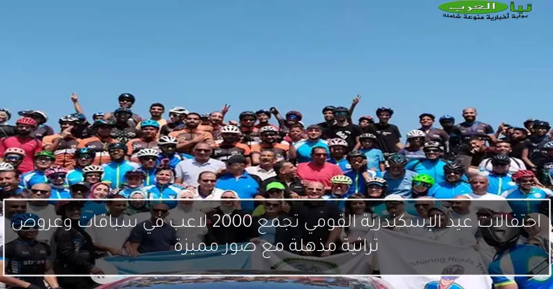 احتفالات عيد الإسكندرية القومي تجمع 2000 لاعب في سباقات وعروض تراثية مذهلة مع صور مميزة