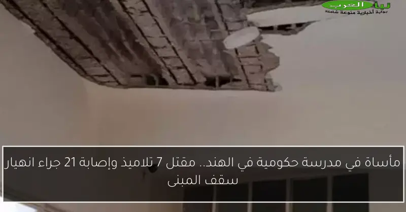 مأساة في مدرسة حكومية في الهند.. مقتل 7 تلاميذ وإصابة 21 جراء انهيار سقف المبنى