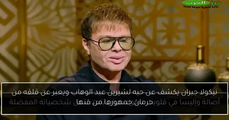 نيكولا جبران يكشف عن حبه لشيرين عبد الوهاب ويعبر عن قلقه من حرمان جمهورها من فنها