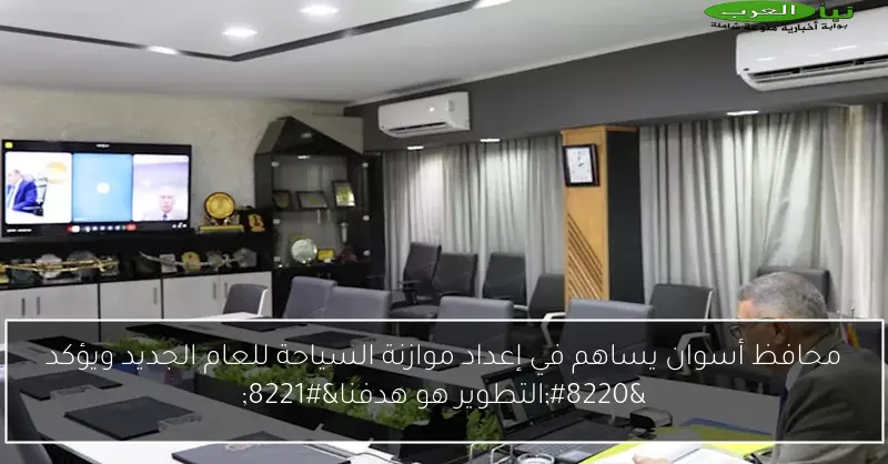 محافظ أسوان يساهم في إعداد موازنة السياحة للعام الجديد ويؤكد “التطوير هو هدفنا”
