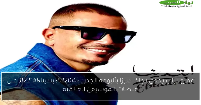 عمرو دياب يحقق نجاحًا كبيرًا بألبومه الجديد “ابتدينا” على منصات الموسيقى العالمية
