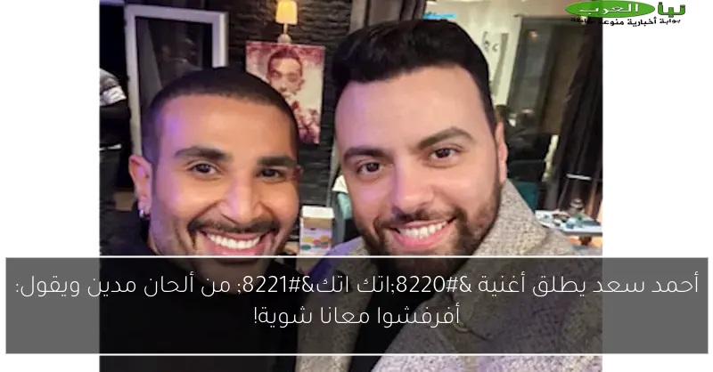 أحمد سعد يطلق أغنية “اتك اتك” من ألحان مدين ويقول: أفرفشوا معانا شوية!