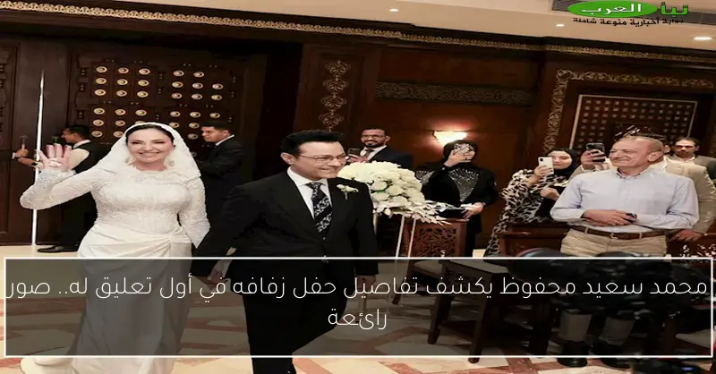 محمد سعيد محفوظ يكشف تفاصيل حفل زفافه في أول تعليق له.. صور رائعة