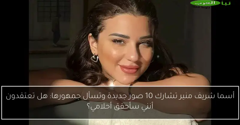 أسما شريف منير تشارك 10 صور جديدة وتسأل جمهورها: هل تعتقدون أنني سأحقق أحلامي؟