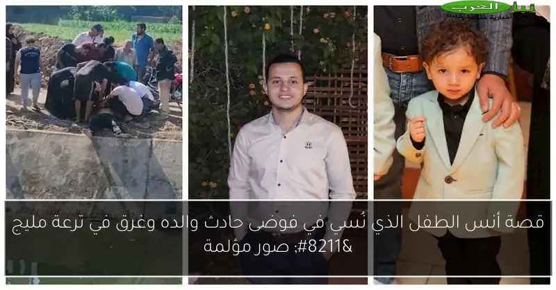 قصة أنس الطفل الذي نُسي في فوضى حادث والده وغرق في ترعة مليج – صور مؤلمة
