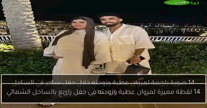 14 لقطة مميزة لمروان عطية وزوجته في حفل رائع بالساحل الشمالي