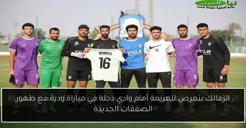 الزمالك يتعرض للهزيمة أمام وادي دجلة في مباراة ودية مع ظهور الصفقات الجديدة