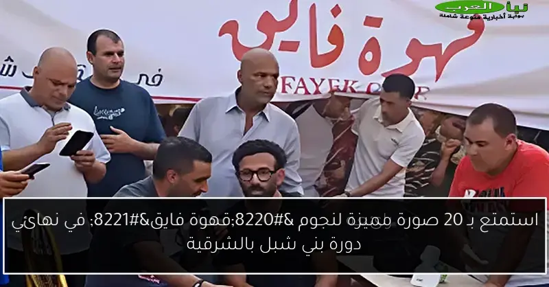 استمتع بـ 20 صورة مميزة لنجوم “قهوة فايق” في نهائي دورة بني شبل بالشرقية
