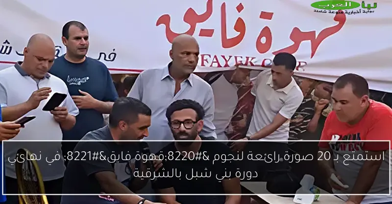 استمتع بـ 20 صورة رائعة لنجوم “قهوة فايق” في نهائي دورة بني شبل بالشرقية