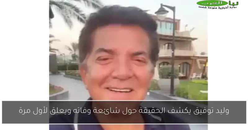 وليد توفيق يكشف الحقيقة حول شائعة وفاته ويعلق لأول مرة