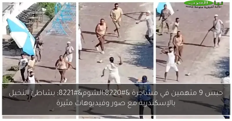 حبس 9 متهمين في مشاجرة “الشوم” بشاطئ النخيل بالإسكندرية مع صور وفيديوهات مثيرة