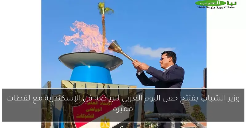 وزير الشباب يفتتح حفل اليوم العربي للرياضة في الإسكندرية مع لقطات مميزة